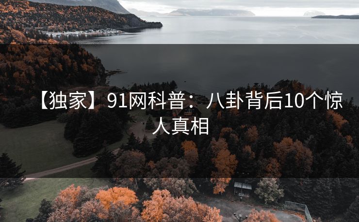 【独家】91网科普：八卦背后10个惊人真相